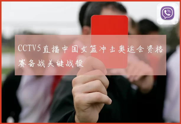 CCTV5直播中国女篮冲击奥运会资格赛备战关键战役