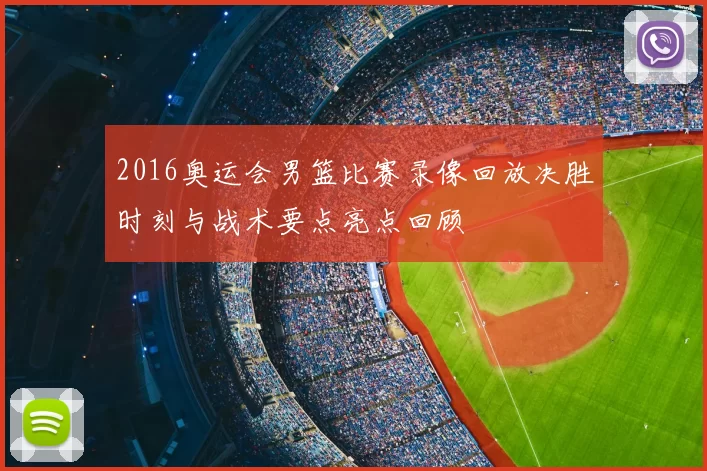 2016奥运会男篮比赛录像回放决胜时刻与战术要点亮点回顾