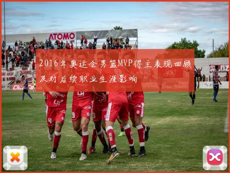 2016年奥运会男篮MVP得主表现回顾及对后续职业生涯影响