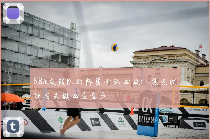 NBA灰熊队对阵勇士队回放：焦点攻防与关键回合盘点