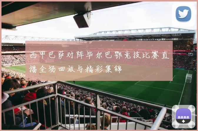 西甲巴萨对阵毕尔巴鄂竞技比赛直播全场回放与精彩集锦