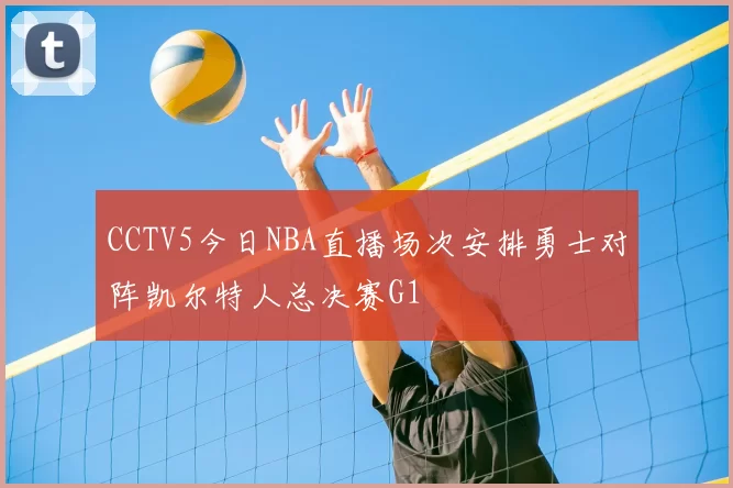 CCTV5今日NBA直播场次安排勇士对阵凯尔特人总决赛G1