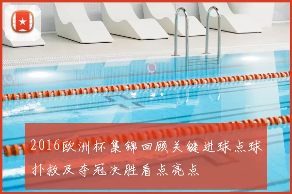 2016欧洲杯集锦回顾关键进球点球扑救及夺冠决胜看点亮点