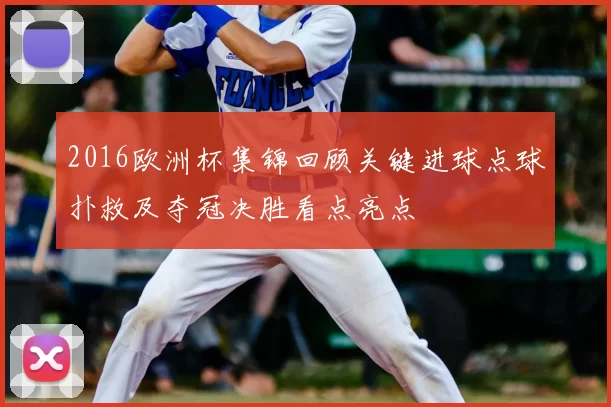 2016欧洲杯集锦回顾关键进球点球扑救及夺冠决胜看点亮点