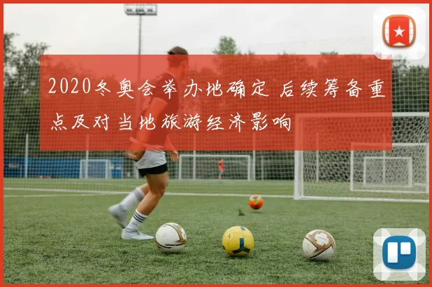 2020冬奥会举办地确定 后续筹备重点及对当地旅游经济影响
